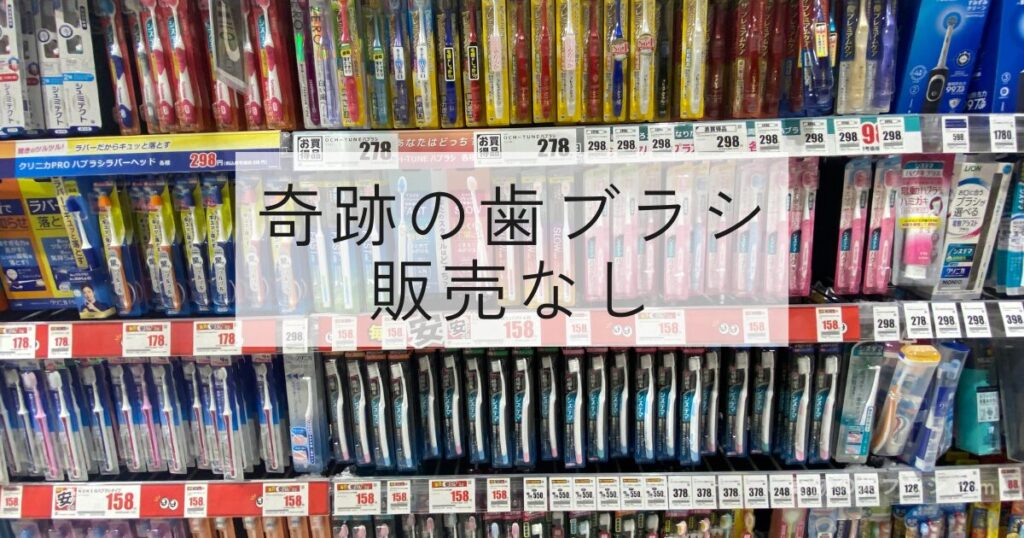 クスリのアオキ南久宝寺店の歯ブラシ売り場では奇跡の歯ブラシを取り扱っていない。