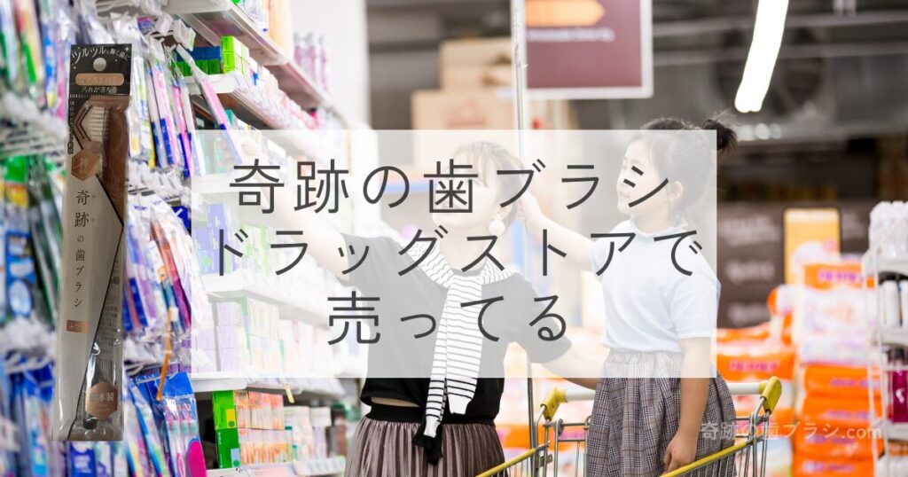 奇跡の歯ブラシはドラッグストアなど日用雑貨を取り扱っているお店で売ってる。